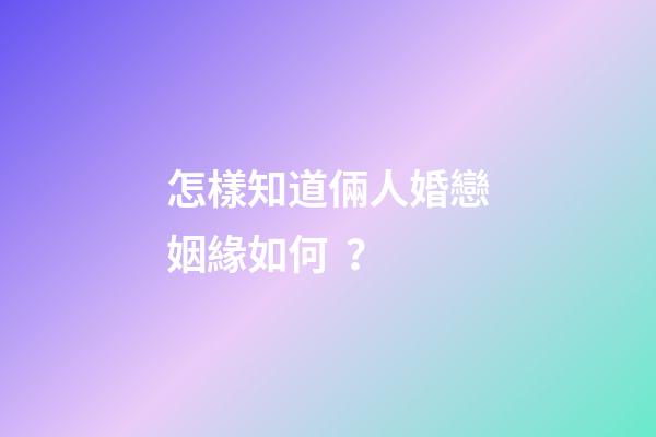 怎樣知道倆人婚戀姻緣如何？